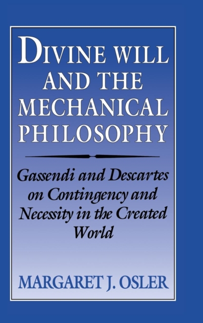 Divine Will and the Mechanical Philosophy : Gassendi and Descartes on Contingency and Necessity in the Created World, Hardback Book