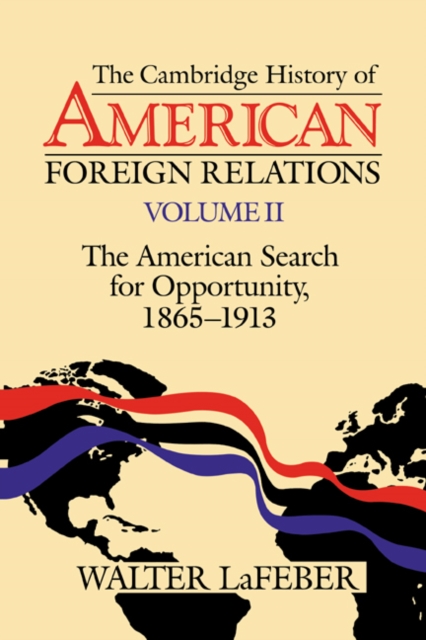 The Cambridge History of American Foreign Relations: Volume 2, The American Search for Opportunity, 1865-1913, Paperback / softback Book