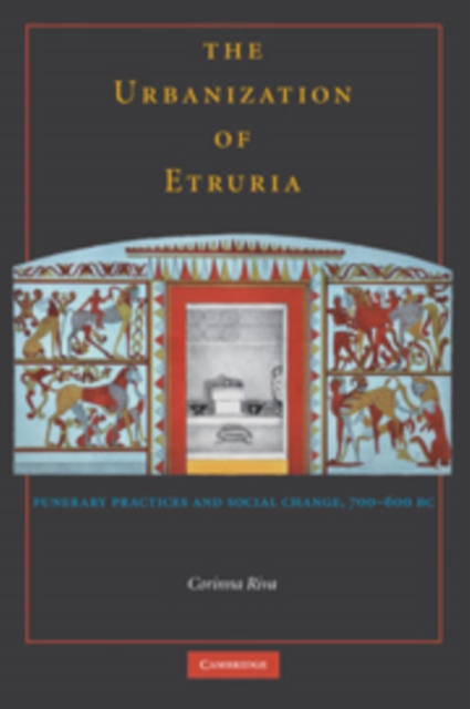 The Urbanisation of Etruria : Funerary Practices and Social Change, 700-600 BC, Hardback Book