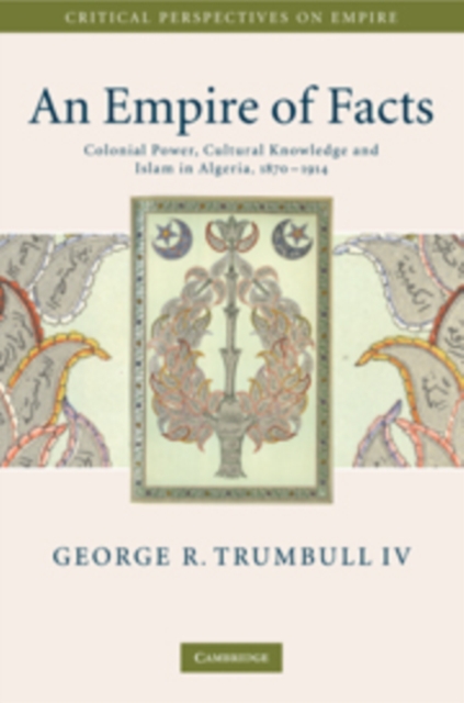 An Empire of Facts : Colonial Power, Cultural Knowledge, and Islam in Algeria, 1870-1914, Hardback Book