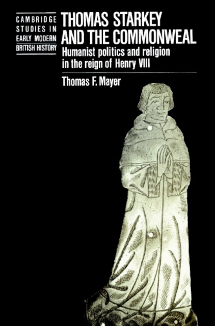 Thomas Starkey and the Commonwealth : Humanist Politics and Religion in the Reign of Henry VIII, Paperback / softback Book
