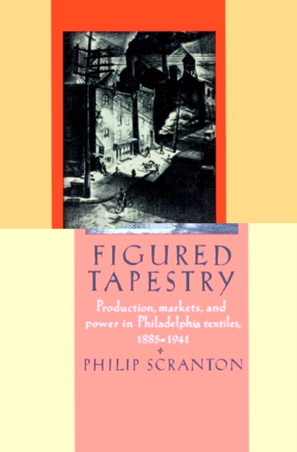 Figured Tapestry : Production, Markets and Power in Philadelphia Textiles, 1855-1941, Paperback / softback Book