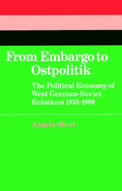 From Embargo to Ostpolitik : The Political Economy of West German-Soviet Relations, 1955-1980, Paperback / softback Book