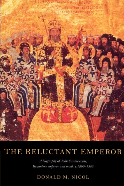 The Reluctant Emperor : A Biography of John Cantacuzene, Byzantine Emperor and Monk, c.1295–1383, Paperback / softback Book