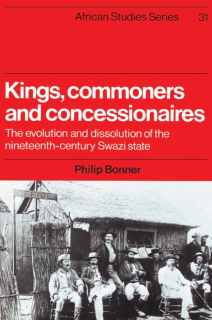 Kings, Commoners and Concessionaires : The Evolution and Dissolution of the Nineteenth-Century Swazi State, Paperback / softback Book
