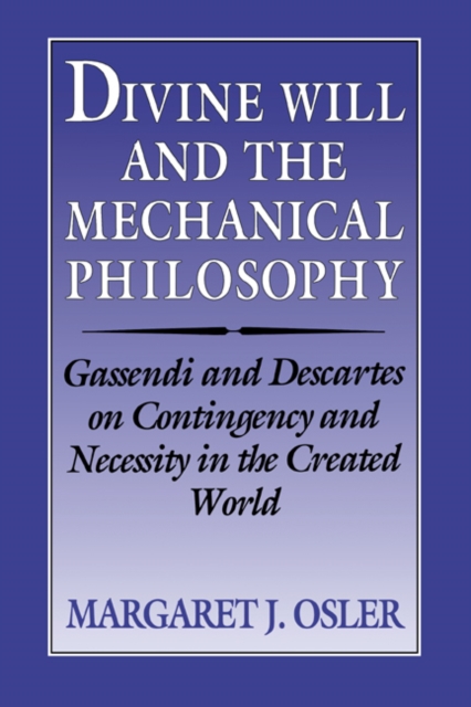 Divine Will and the Mechanical Philosophy : Gassendi and Descartes on Contingency and Necessity in the Created World, Paperback / softback Book