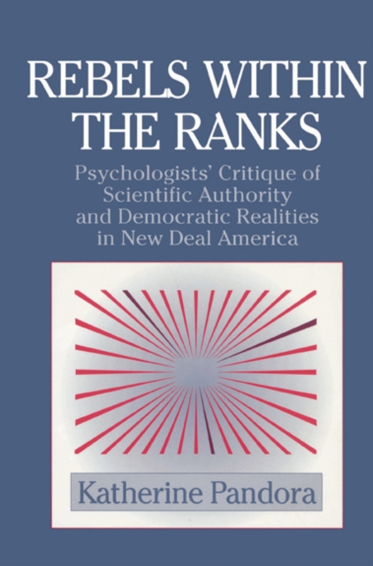 Rebels within the Ranks : Psychologists' Critique of Scientific Authority and Democratic Realities in New Deal America, Paperback / softback Book