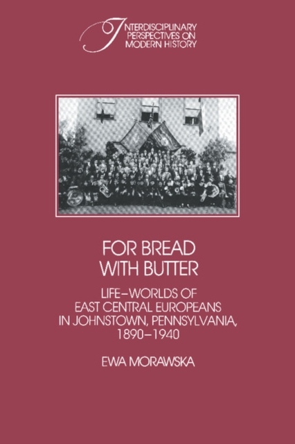For Bread with Butter : The Life-Worlds of East Central Europeans in Johnstown, Pennsylvania, 1890-1940, Paperback / softback Book