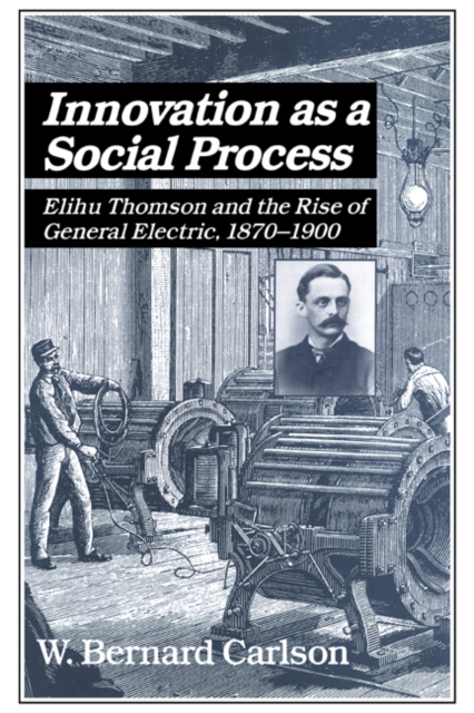 Innovation as a Social Process : Elihu Thomson and the Rise of General Electric, Paperback / softback Book