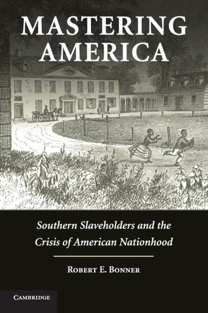 Mastering America : Southern Slaveholders and the Crisis of American Nationhood, Paperback / softback Book