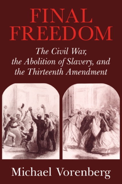 Final Freedom : The Civil War, the Abolition of Slavery, and the Thirteenth Amendment, Paperback / softback Book