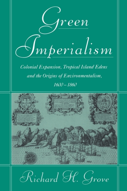 Green Imperialism : Colonial Expansion, Tropical Island Edens and the Origins of Environmentalism, 1600-1860, Paperback / softback Book