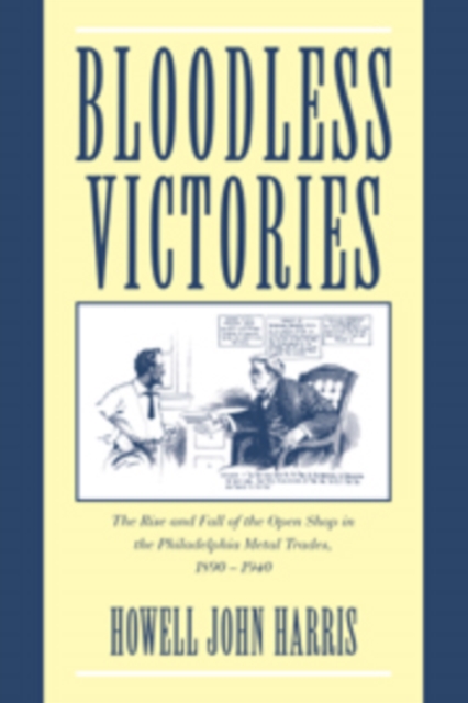 Bloodless Victories : The Rise and Fall of the Open Shop in the Philadelphia Metal Trades, 1890-1940, Hardback Book