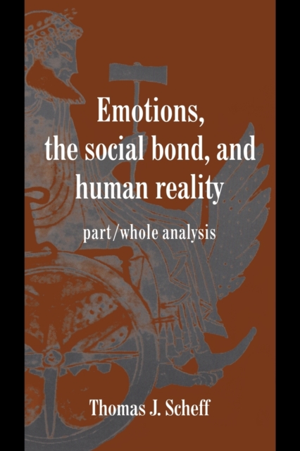 Emotions, the Social Bond, and Human Reality : Part/Whole Analysis, Paperback / softback Book