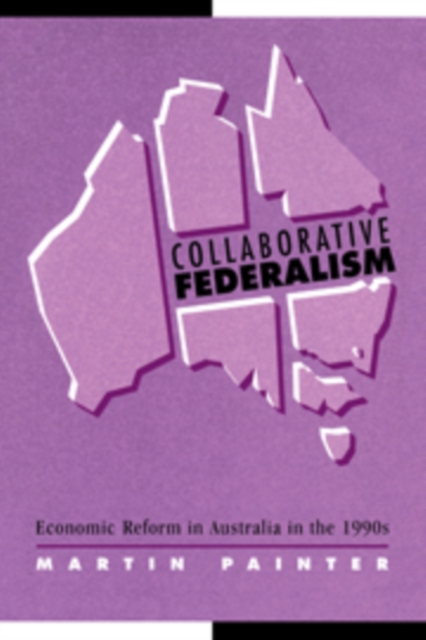 Collaborative Federalism : Economic Reform in Australia in the 1990s, Hardback Book