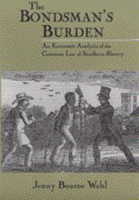 The Bondsman's Burden : An Economic Analysis of the Common Law of Southern Slavery, Hardback Book