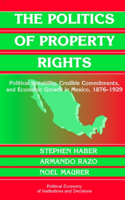 The Politics of Property Rights : Political Instability, Credible Commitments, and Economic Growth in Mexico, 1876-1929, Paperback / softback Book