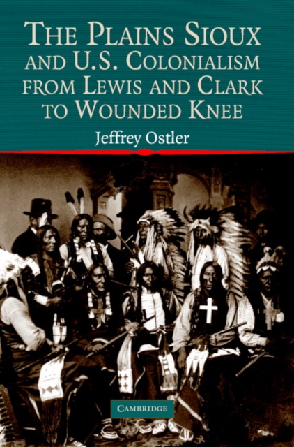 The Plains Sioux and U.S. Colonialism from Lewis and Clark to Wounded Knee, Paperback / softback Book