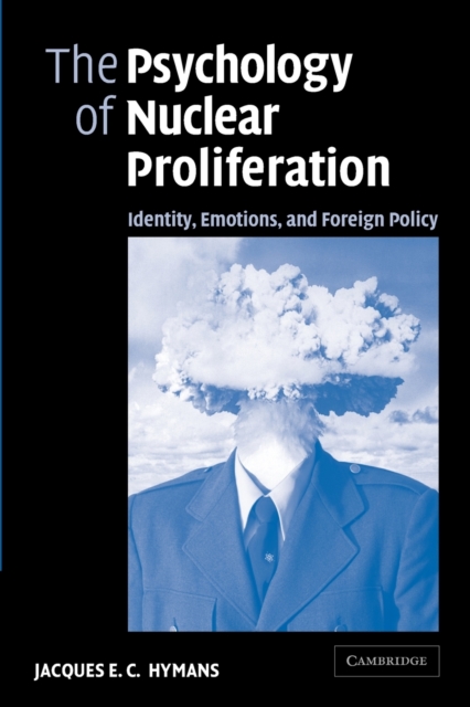 The Psychology of Nuclear Proliferation : Identity, Emotions and Foreign Policy, Paperback / softback Book