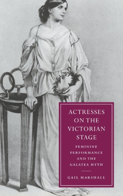 Actresses on the Victorian Stage : Feminine Performance and the Galatea Myth, Hardback Book