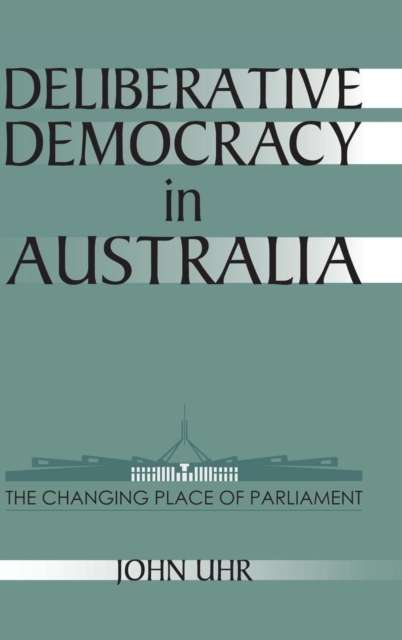 Deliberative Democracy in Australia : The Changing Place of Parliament, Hardback Book