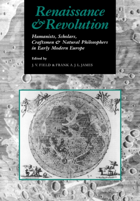 Renaissance and Revolution : Humanists, Scholars, Craftsmen and Natural Philosophers in Early Modern Europe, Paperback / softback Book