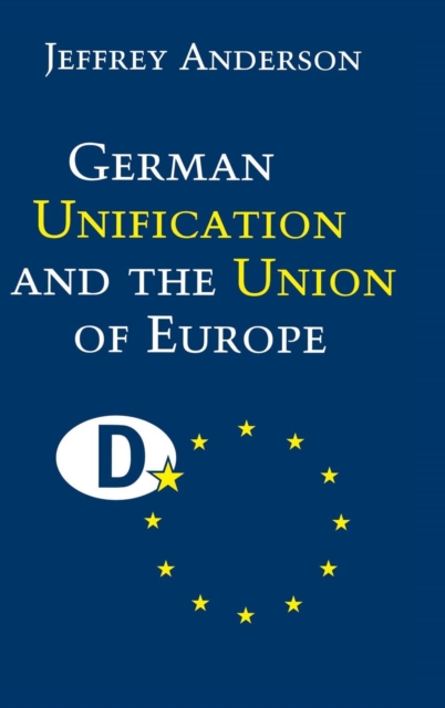 German Unification and the Union of Europe : The Domestic Politics of Integration Policy, Hardback Book