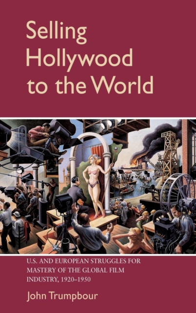 Selling Hollywood to the World : US and European Struggles for Mastery of the Global Film Industry, 1920-1950, Hardback Book