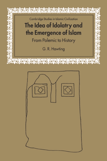 The Idea of Idolatry and the Emergence of Islam : From Polemic to History, Hardback Book