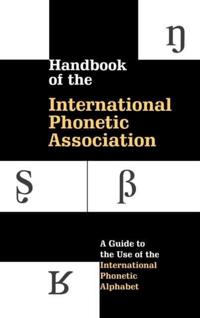 Handbook of the International Phonetic Association : A Guide to the Use of the International Phonetic Alphabet, Hardback Book