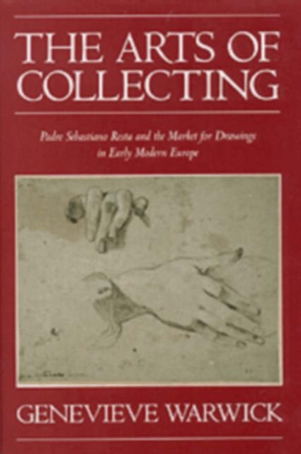 The Arts of Collecting : Padre Sebastiano Resta and the Market for Drawings in Early Modern Europe, Hardback Book