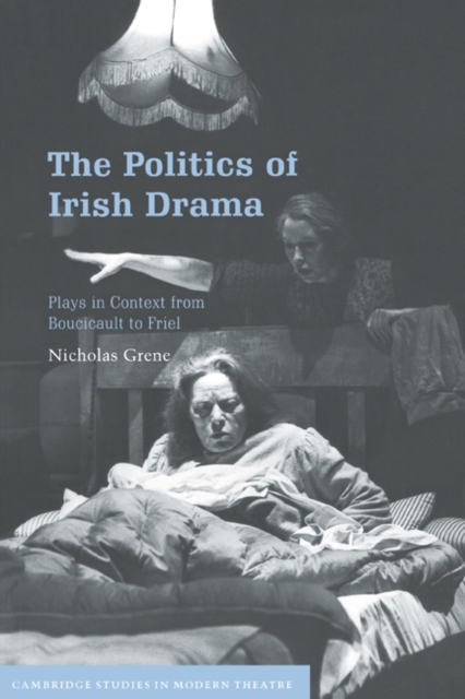 The Politics of Irish Drama : Plays in Context from Boucicault to Friel, Hardback Book