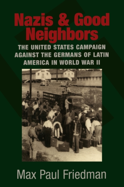 Nazis and Good Neighbors : The United States Campaign against the Germans of Latin America in World War II, Paperback / softback Book