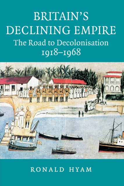 Britain's Declining Empire : The Road to Decolonisation, 1918-1968, Paperback / softback Book