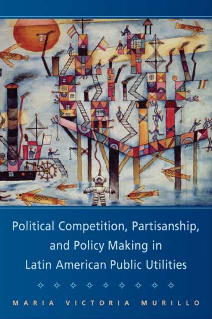 Political Competition, Partisanship, and Policy Making in Latin American Public Utilities, Paperback / softback Book