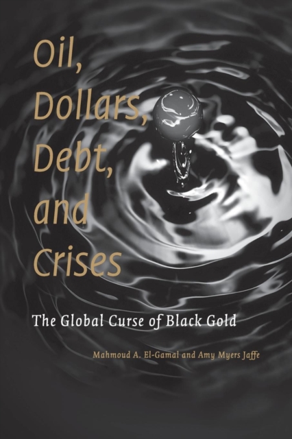 Oil, Dollars, Debt, and Crises : The Global Curse of Black Gold, Paperback / softback Book