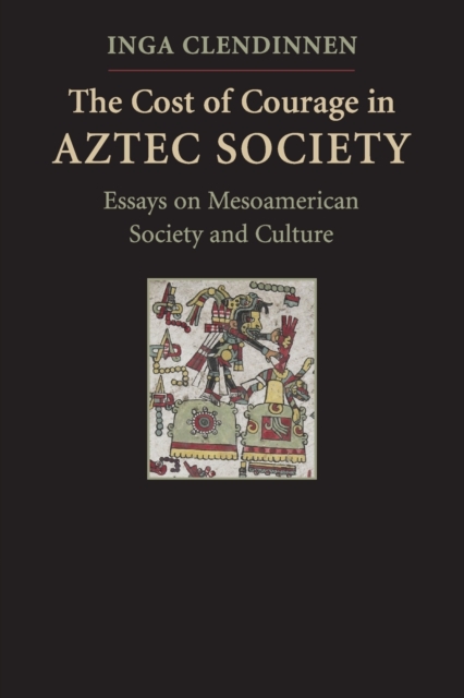 The Cost of Courage in Aztec Society : Essays on Mesoamerican Society and Culture, Paperback / softback Book