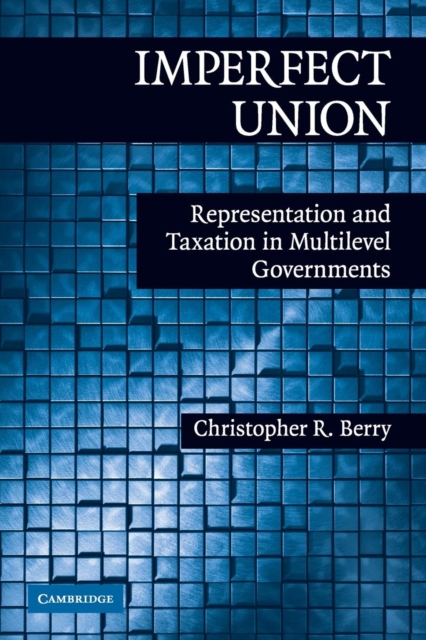 Imperfect Union : Representation and Taxation in Multilevel Governments, Paperback / softback Book