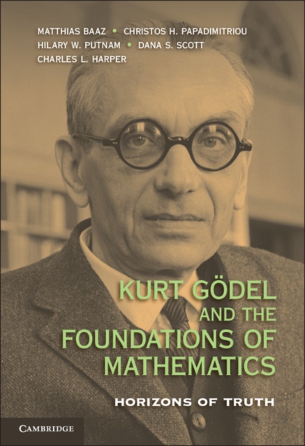 Kurt Godel and the Foundations of Mathematics : Horizons of Truth, Hardback Book