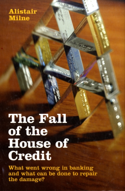 The Fall of the House of Credit : What Went Wrong in Banking and What Can Be Done to Repair the Damage?, Hardback Book