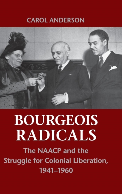 Bourgeois Radicals : The NAACP and the Struggle for Colonial Liberation, 1941-1960, Hardback Book