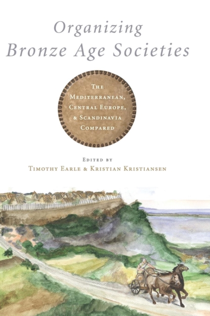 Organizing Bronze Age Societies : The Mediterranean, Central Europe, and Scandanavia Compared, Hardback Book
