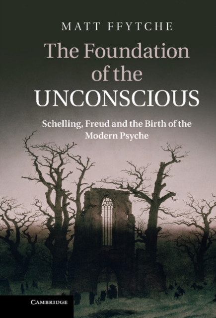 The Foundation of the Unconscious : Schelling, Freud and the Birth of the Modern Psyche, Hardback Book