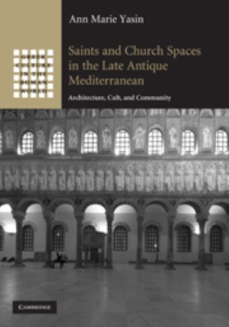 Saints and Church Spaces in the Late Antique Mediterranean : Architecture, Cult, and Community, Hardback Book