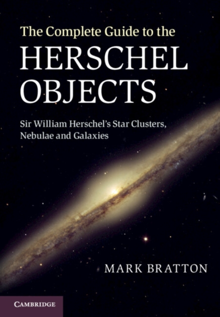 The Complete Guide to the Herschel Objects : Sir William Herschel's Star Clusters, Nebulae and Galaxies, Hardback Book