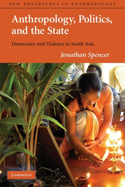 Anthropology, Politics, and the State : Democracy and Violence in South Asia, Paperback / softback Book