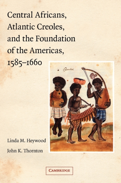 Central Africans, Atlantic Creoles, and the Foundation of the Americas, 1585-1660, Paperback / softback Book