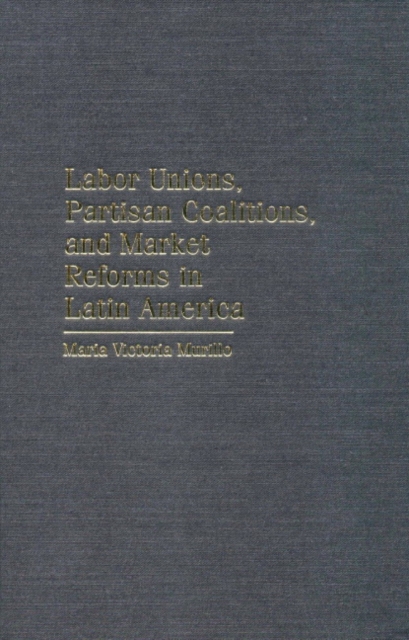 Labor Unions, Partisan Coalitions, and Market Reforms in Latin America, Hardback Book