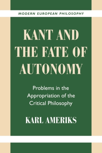 Kant and the Fate of Autonomy : Problems in the Appropriation of the Critical Philosophy, Paperback / softback Book
