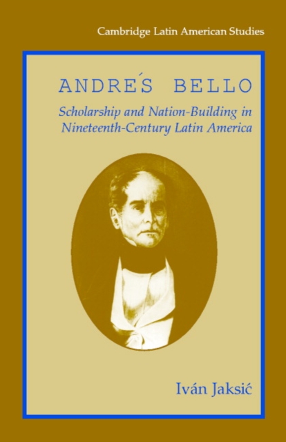 Andres Bello : Scholarship and Nation-Building in Nineteenth-Century Latin America, Hardback Book